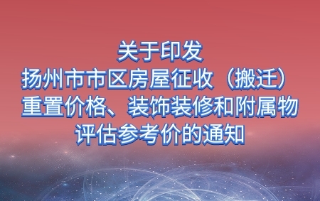 關(guān)于印發(fā)《揚(yáng)州市市區(qū)房屋征收（搬遷）重置價(jià)格、裝飾裝修和附屬物評(píng)估參考價(jià)》的通知
